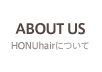 ABOUT US HONUhairについて