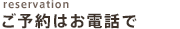 reservation ご予約はお電話で