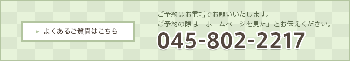 ご予約はお電話でお願いいたします。ご予約の際は「ホームページを見た」とお伝えください。045-802-2217