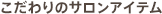 こだわりのサロンアイテム